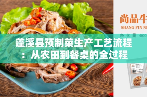 蓬溪县预制菜生产工艺流程：从农田到餐桌的全过程
