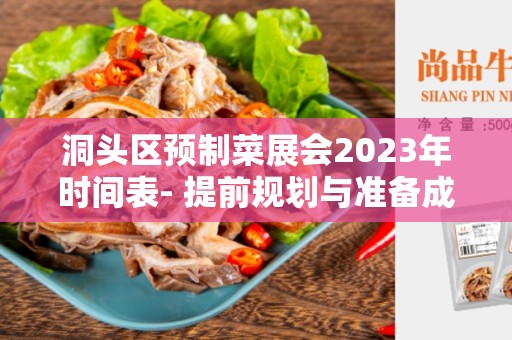 洞头区预制菜展会2023年时间表- 提前规划与准备成功的关键步骤