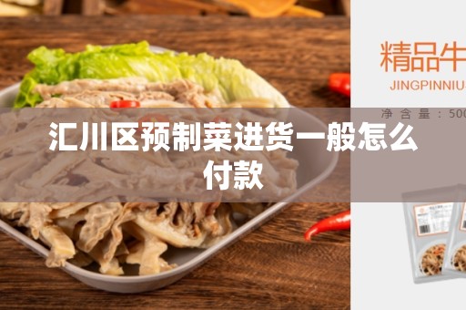 汇川区预制菜进货一般怎么付款