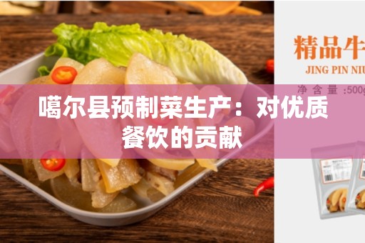 噶尔县预制菜生产：对优质餐饮的贡献