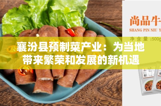 襄汾县预制菜产业：为当地带来繁荣和发展的新机遇