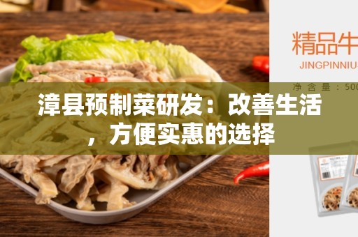 漳县预制菜研发：改善生活，方便实惠的选择