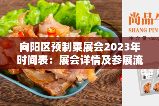 向阳区预制菜展会2023年时间表：展会详情及参展流程