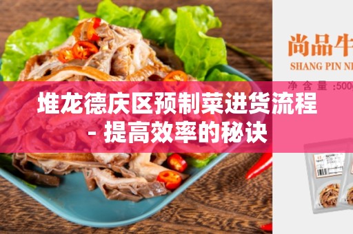 堆龙德庆区预制菜进货流程- 提高效率的秘诀