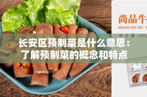 长安区预制菜是什么意思：了解预制菜的概念和特点