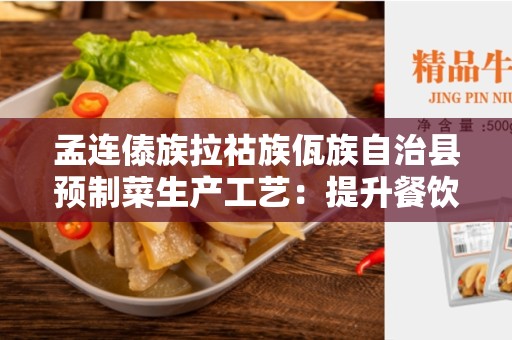 孟连傣族拉祜族佤族自治县预制菜生产工艺：提升餐饮业效率的关键