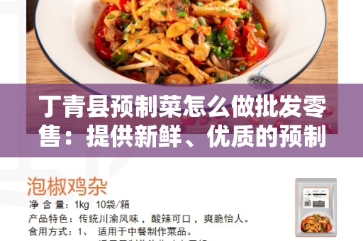丁青县预制菜怎么做批发零售：提供新鲜、优质的预制菜