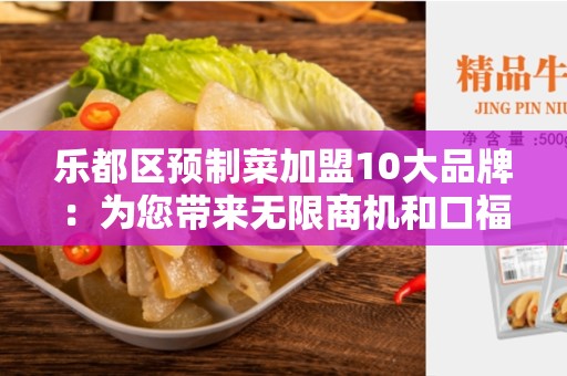 乐都区预制菜加盟10大品牌：为您带来无限商机和口福