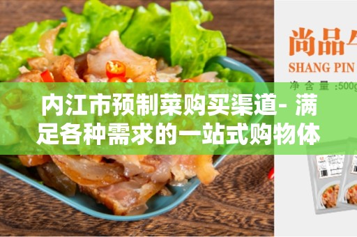 内江市预制菜购买渠道- 满足各种需求的一站式购物体验