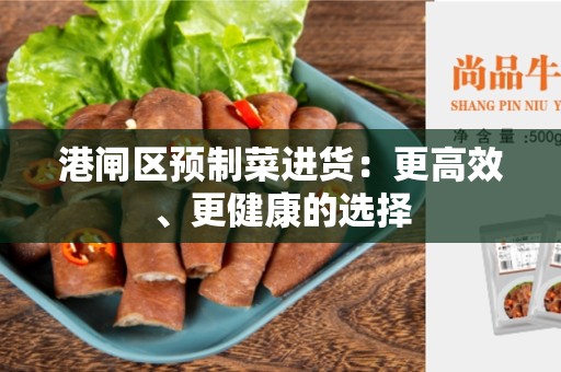 港闸区预制菜进货：更高效、更健康的选择