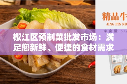 椒江区预制菜批发市场：满足您新鲜、便捷的食材需求