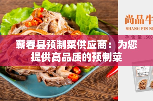 蕲春县预制菜供应商：为您提供高品质的预制菜