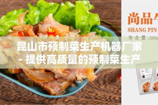 昆山市预制菜生产机器厂家- 提供高质量的预制菜生产设备