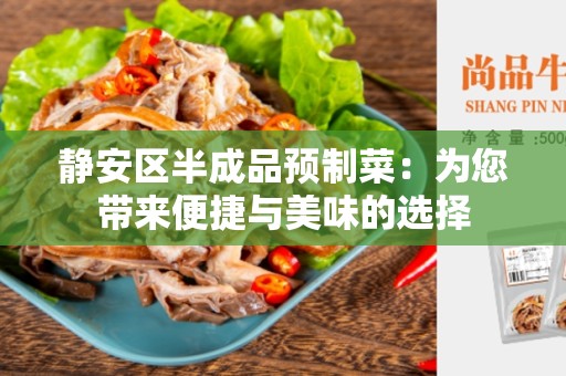 静安区半成品预制菜：为您带来便捷与美味的选择