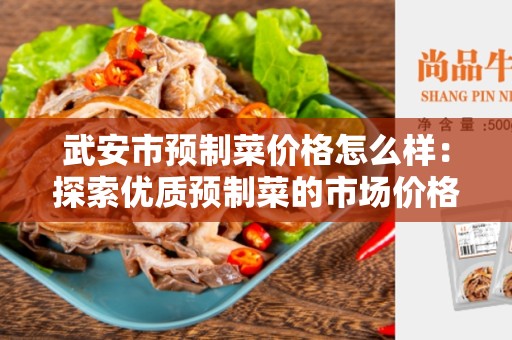 武安市预制菜价格怎么样：探索优质预制菜的市场价格