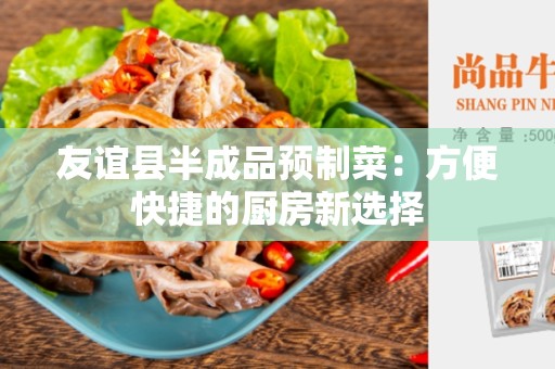 友谊县半成品预制菜：方便快捷的厨房新选择