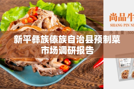 新平彝族傣族自治县预制菜市场调研报告