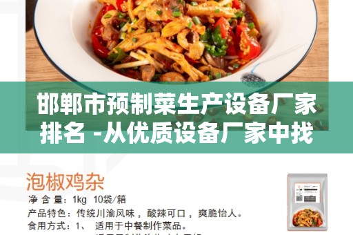 邯郸市预制菜生产设备厂家排名 -从优质设备厂家中找到最佳选择