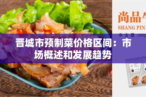 晋城市预制菜价格区间：市场概述和发展趋势