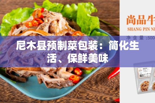 尼木县预制菜包装：简化生活、保鲜美味