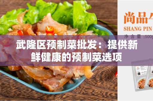 武隆区预制菜批发：提供新鲜健康的预制菜选项