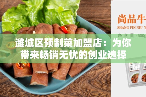 潍城区预制菜加盟店：为你带来畅销无忧的创业选择