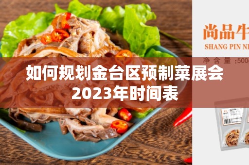 如何规划金台区预制菜展会2023年时间表