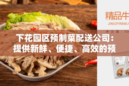 下花园区预制菜配送公司：提供新鲜、便捷、高效的预制菜配送服务