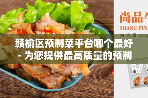 赣榆区预制菜平台哪个最好- 为您提供最高质量的预制菜