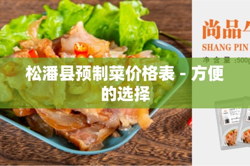松潘县预制菜价格表 - 方便的选择