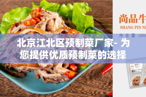 北京江北区预制菜厂家- 为您提供优质预制菜的选择