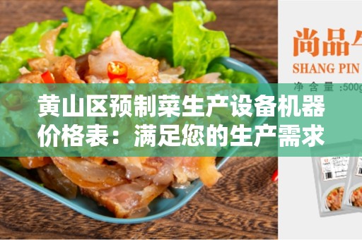 黄山区预制菜生产设备机器价格表：满足您的生产需求的最佳选择