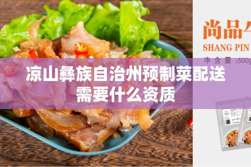 凉山彝族自治州预制菜配送需要什么资质