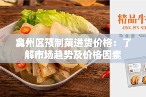 冀州区预制菜进货价格：了解市场趋势及价格因素