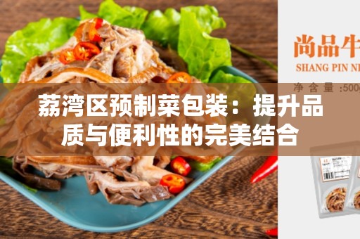 荔湾区预制菜包装：提升品质与便利性的完美结合