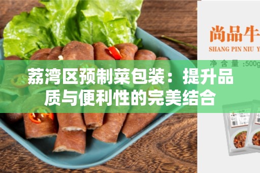 荔湾区预制菜包装：提升品质与便利性的完美结合