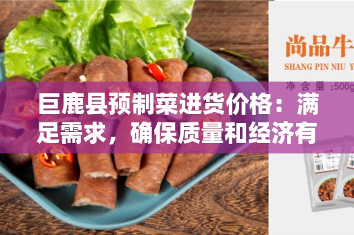 巨鹿县预制菜进货价格：满足需求，确保质量和经济有效性