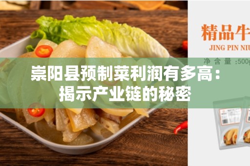 崇阳县预制菜利润有多高：揭示产业链的秘密
