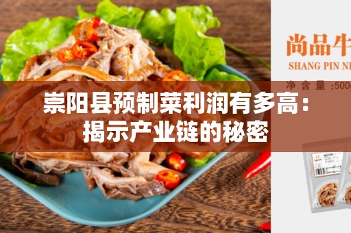 崇阳县预制菜利润有多高：揭示产业链的秘密