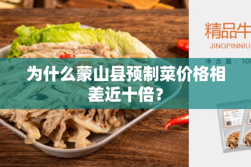 为什么蒙山县预制菜价格相差近十倍？