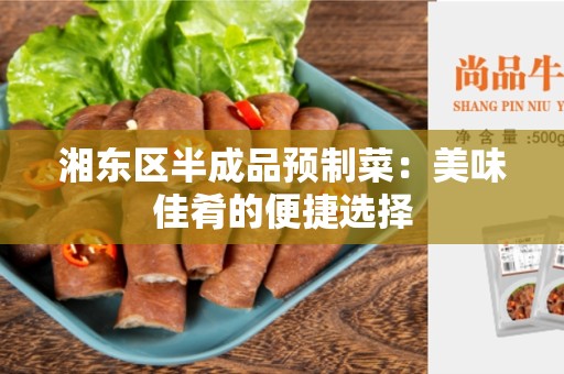 湘东区半成品预制菜：美味佳肴的便捷选择