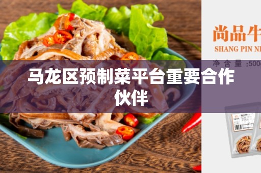 马龙区预制菜平台重要合作伙伴