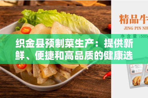 织金县预制菜生产：提供新鲜、便捷和高品质的健康选择