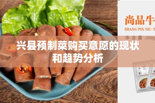 兴县预制菜购买意愿的现状和趋势分析