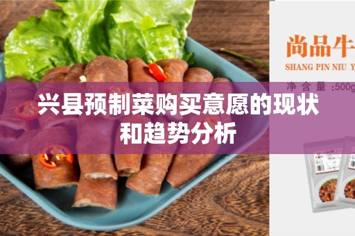 兴县预制菜购买意愿的现状和趋势分析