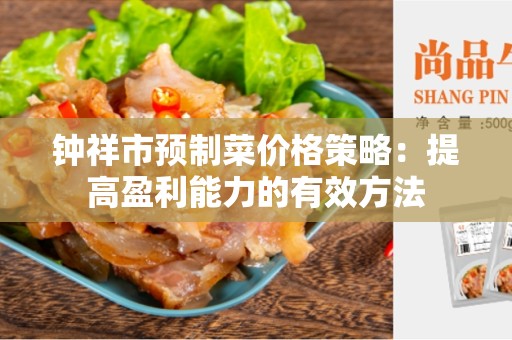 钟祥市预制菜价格策略：提高盈利能力的有效方法