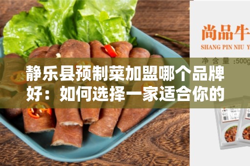 静乐县预制菜加盟哪个品牌好：如何选择一家适合你的加盟品牌？