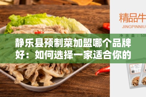 静乐县预制菜加盟哪个品牌好：如何选择一家适合你的加盟品牌？