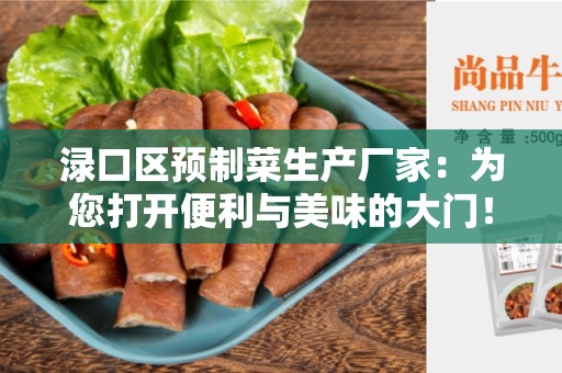 渌口区预制菜生产厂家：为您打开便利与美味的大门！