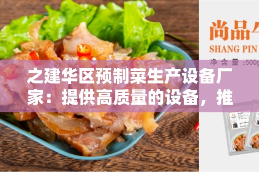 之建华区预制菜生产设备厂家：提供高质量的设备，推动预制菜生产的创新与发展